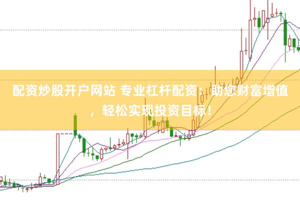 配资炒股开户网站 专业杠杆配资：助您财富增值，轻松实现投资目标！