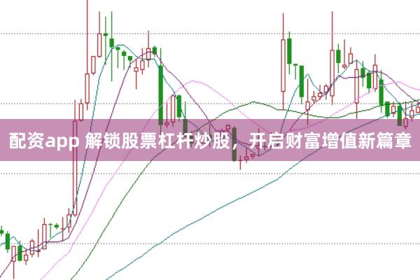 配资app 解锁股票杠杆炒股，开启财富增值新篇章