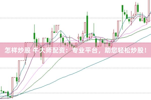 怎样炒股 牛大师配资：专业平台，助您轻松炒股！