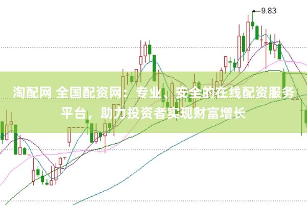 淘配网 全国配资网：专业、安全的在线配资服务平台，助力投资者实现财富增长