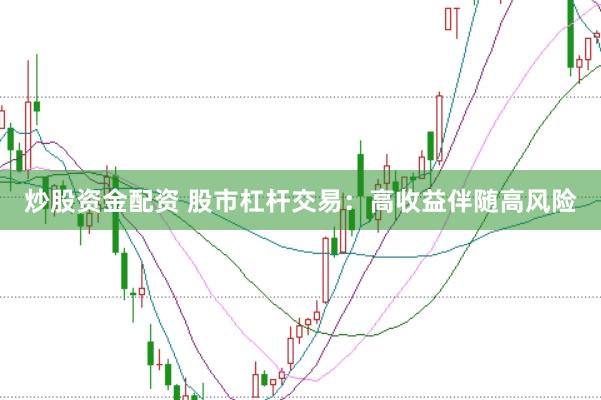 炒股资金配资 股市杠杆交易：高收益伴随高风险