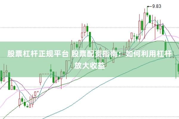 股票杠杆正规平台 股票配资指南：如何利用杠杆放大收益