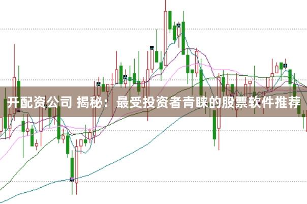 开配资公司 揭秘：最受投资者青睐的股票软件推荐