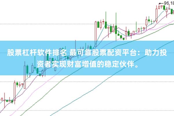股票杠杆软件排名 最可靠股票配资平台：助力投资者实现财富增值的稳定伙伴。