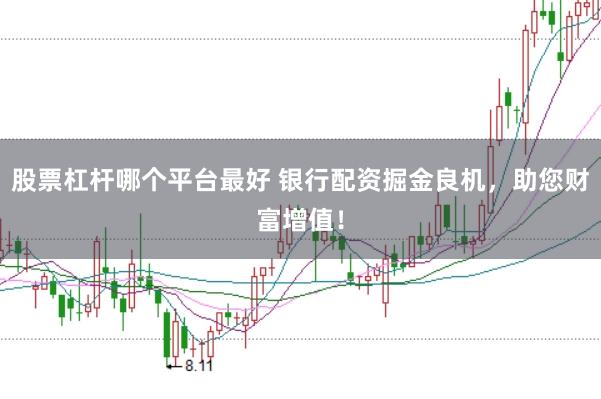 股票杠杆哪个平台最好 银行配资掘金良机，助您财富增值！