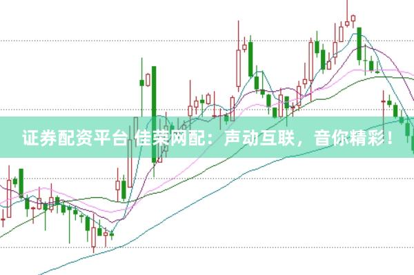 证券配资平台 佳荣网配：声动互联，音你精彩！