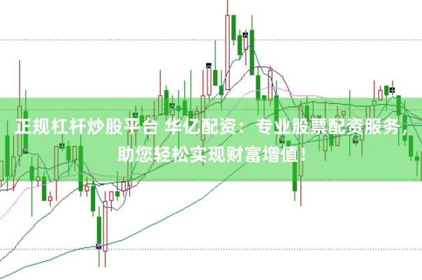 正规杠杆炒股平台 华亿配资：专业股票配资服务，助您轻松实现财富增值！