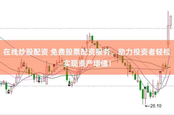 在线炒股配资 免费股票配资服务,助力投资者轻松实现资产增值!