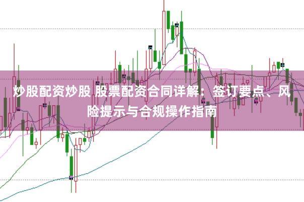 炒股配资炒股 股票配资合同详解：签订要点、风险提示与合规操作指南