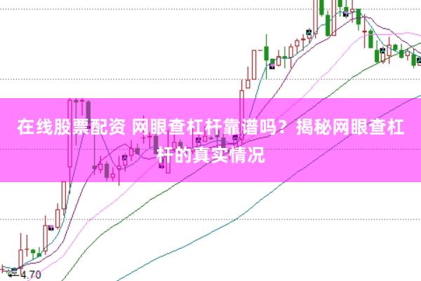 在线股票配资 网眼查杠杆靠谱吗？揭秘网眼查杠杆的真实情况