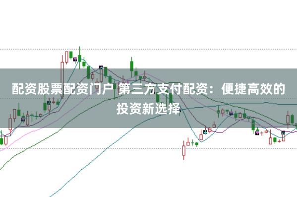 配资股票配资门户 第三方支付配资:便捷高效的投资新选择