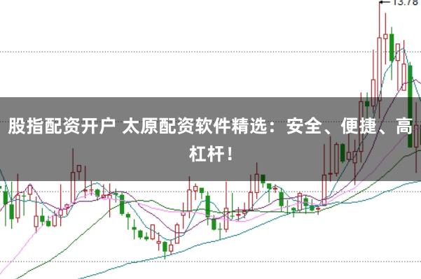 股指配资开户 太原配资软件精选:安全、便捷、高杠杆!