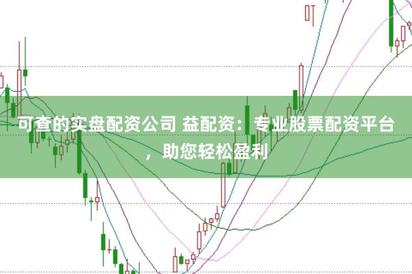 可查的实盘配资公司 益配资:专业股票配资平台,助您轻松盈利