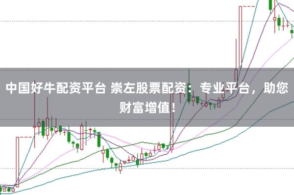 中国好牛配资平台 崇左股票配资：专业平台，助您财富增值！