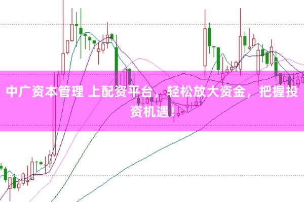 中广资本管理 上配资平台,轻松放大资金,把握投资机遇!