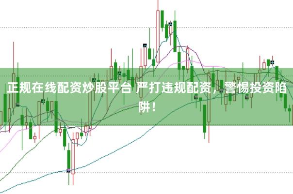 正规在线配资炒股平台 严打违规配资,警惕投资陷阱!