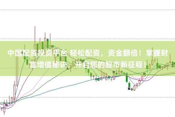 中国配资投资平台 轻松配资,资金翻倍!掌握财富增值秘诀,开启您的股市新征程!