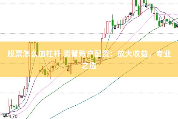股票怎么加杠杆 资管账户配资:放大收益,专业之选