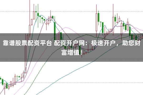 靠谱股票配资平台 配资开户网:极速开户,助您财富增值!