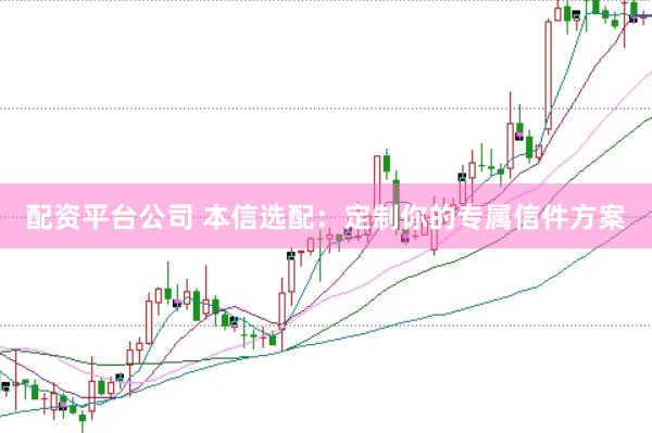 配资平台公司 本信选配:定制你的专属信件方案