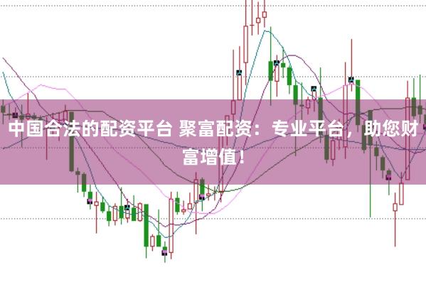 中国合法的配资平台 聚富配资：专业平台，助您财富增值！