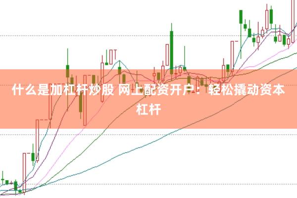 什么是加杠杆炒股 网上配资开户：轻松撬动资本杠杆