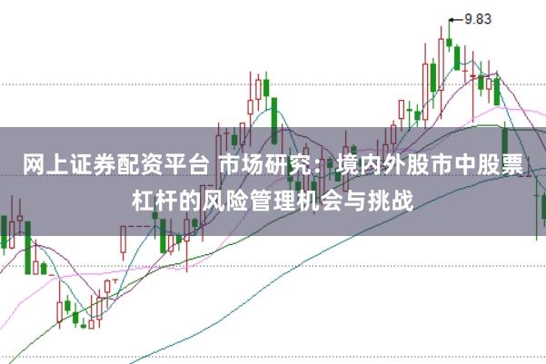 网上证券配资平台 市场研究：境内外股市中股票杠杆的风险管理机会与挑战