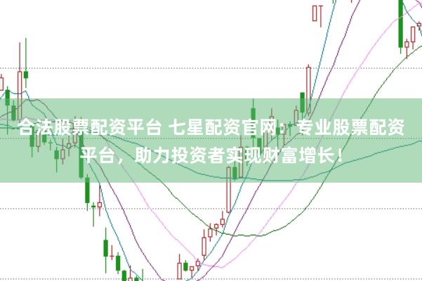 合法股票配资平台 七星配资官网:专业股票配资平台,助力投资者实现财富增长!
