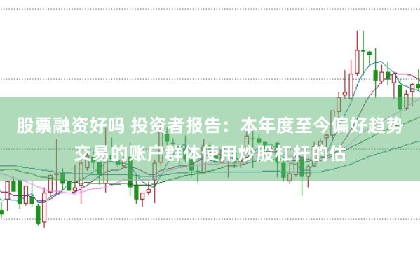 股票融资好吗 投资者报告：本年度至今偏好趋势交易的账户群体使用炒股杠杆的估