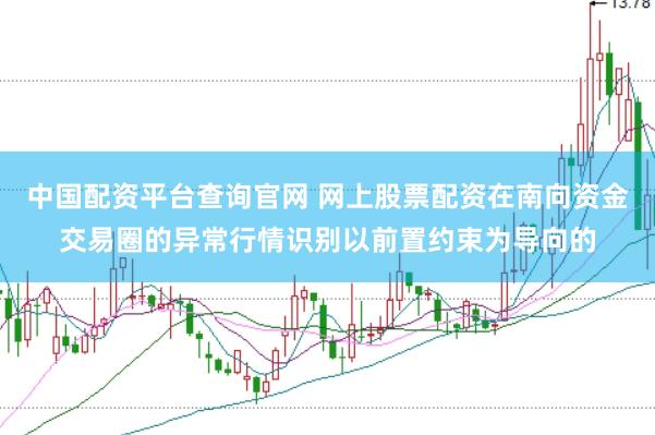 中国配资平台查询官网 网上股票配资在南向资金交易圈的异常行情识别以前置约束为导向的