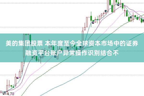 美的集团股票 本年度至今全球资本市场中的证券融资平台账户异常操作识别结合不