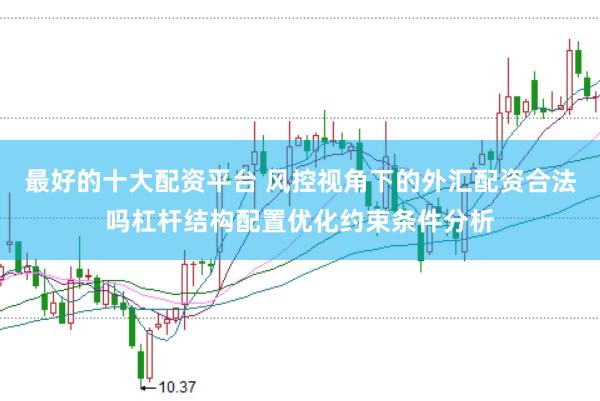 最好的十大配资平台 风控视角下的外汇配资合法吗杠杆结构配置优化约束条件分析