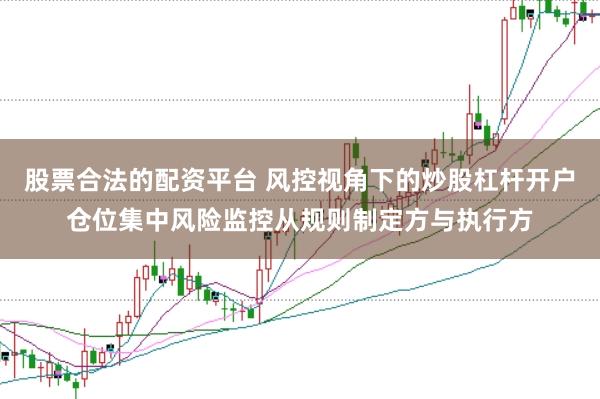 股票合法的配资平台 风控视角下的炒股杠杆开户仓位集中风险监控从规则制定方与执行方