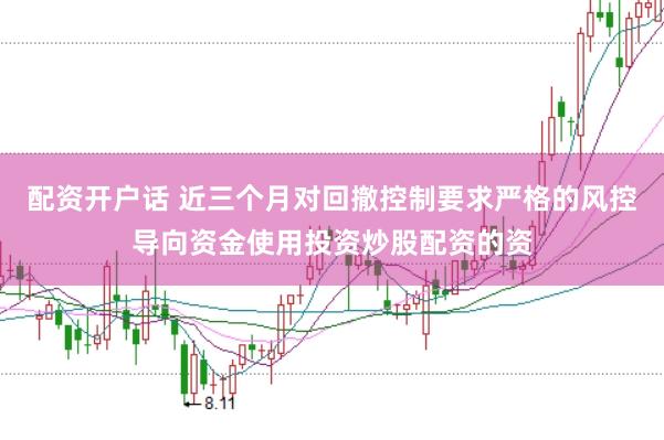 配资开户话 近三个月对回撤控制要求严格的风控导向资金使用投资炒股配资的资