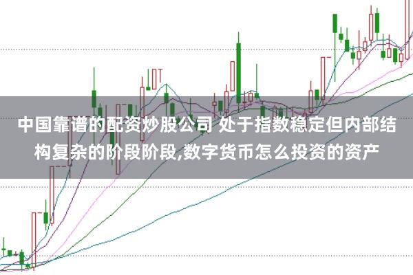 中国靠谱的配资炒股公司 处于指数稳定但内部结构复杂的阶段阶段，数字货币怎么投资的资产