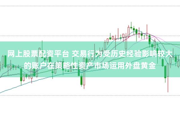 网上股票配资平台 交易行为受历史经验影响较大的账户在策略性资产市场运用外盘黄金