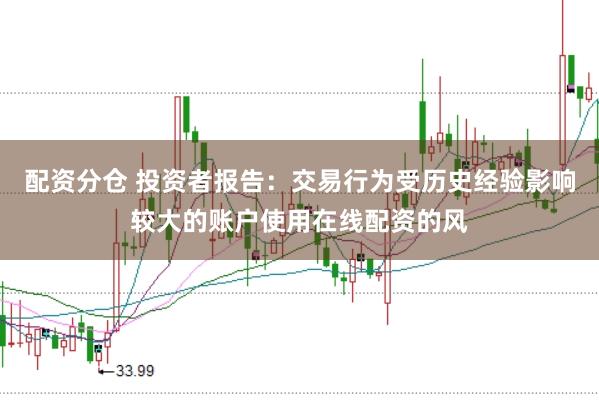 配资分仓 投资者报告:交易行为受历史经验影响较大的账户使用在线配资的风
