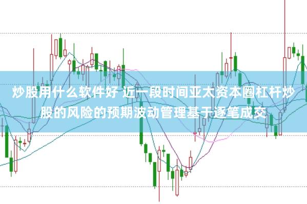 炒股用什么软件好 近一段时间亚太资本圈杠杆炒股的风险的预期波动管理基于逐笔成交