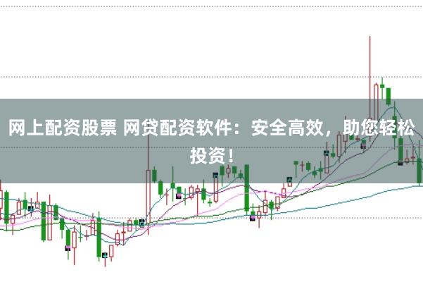 网上配资股票 网贷配资软件:安全高效,助您轻松投资!