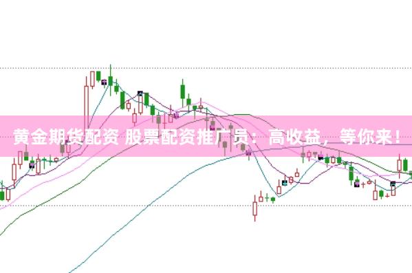 黄金期货配资 股票配资推广员：高收益，等你来！