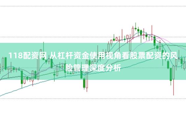 118配资网 从杠杆资金使用视角看股票配资的风险管理深度分析