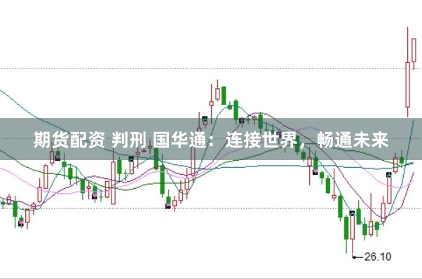 期货配资 判刑 国华通:连接世界,畅通未来