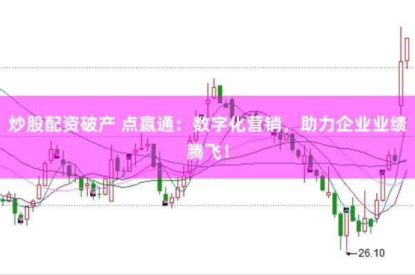 炒股配资破产 点嬴通:数字化营销,助力企业业绩腾飞!