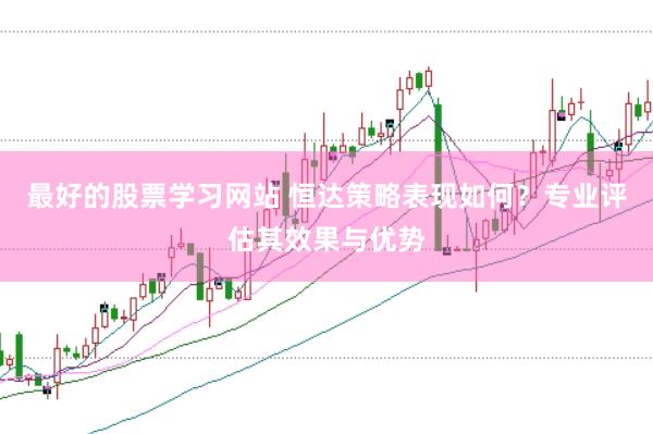 最好的股票学习网站 恒达策略表现如何?专业评估其效果与优势