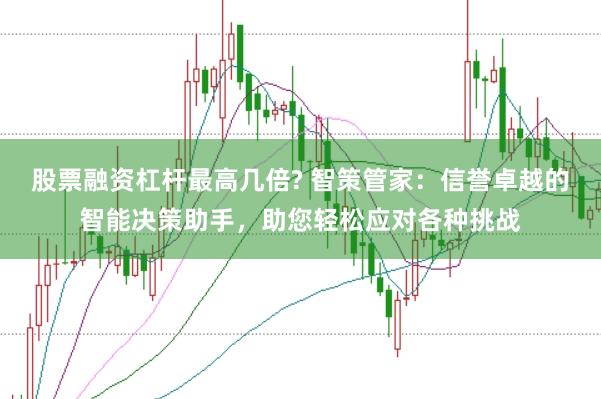 股票融资杠杆最高几倍? 智策管家:信誉卓越的智能决策助手,助您轻松应对各种挑战