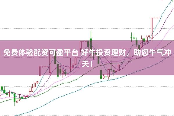 免费体验配资可盈平台 好牛投资理财,助您牛气冲天!