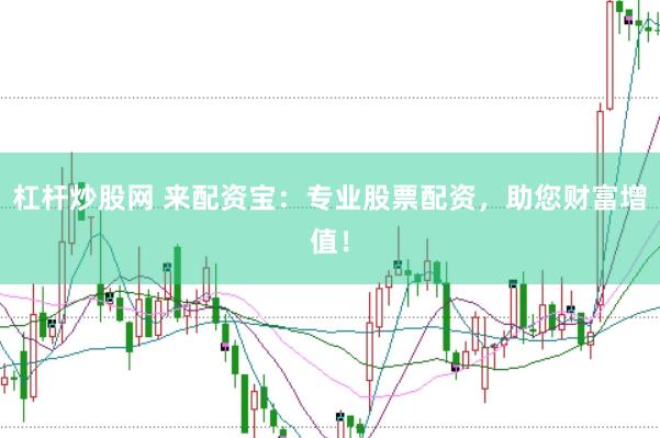 杠杆炒股网 来配资宝：专业股票配资，助您财富增值！