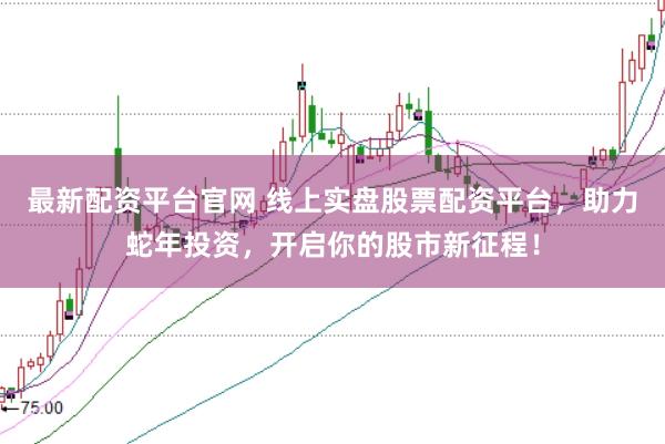 最新配资平台官网 线上实盘股票配资平台,助力蛇年投资,开启你的股市新征程!
