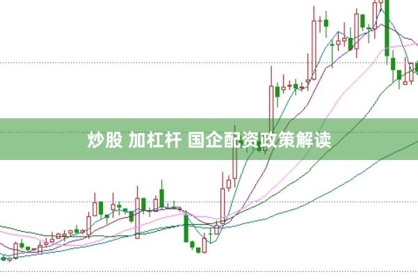 炒股 加杠杆 国企配资政策解读