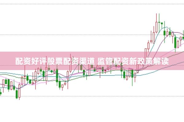 配资好评股票配资渠道 监管配资新政策解读